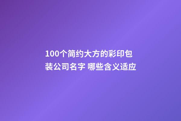 100个简约大方的彩印包装公司名字 哪些含义适应-第1张-公司起名-玄机派